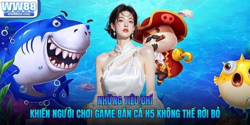 Những tiêu chí khiến người chơi game bắn cá H5 không thể rời bỏ