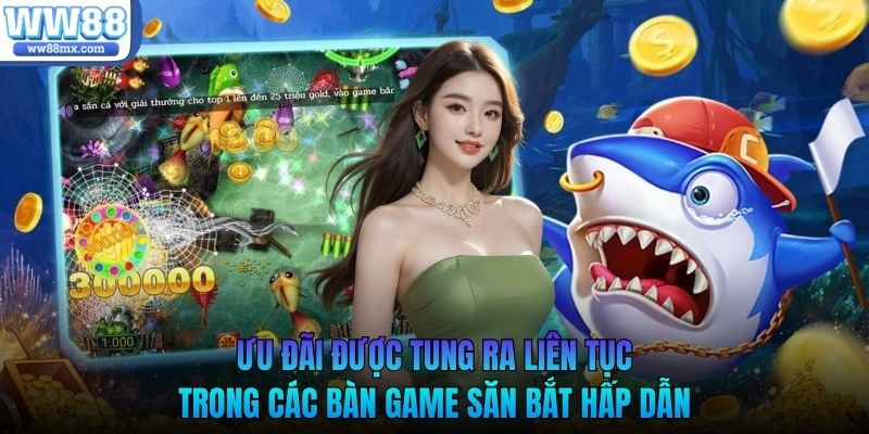 Ưu đãi được tung ra liên tục trong các bàn game săn bắt hấp dẫn