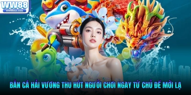 Bắn cá hải vương thu hút người chơi ngay từ chủ đề mới lạ