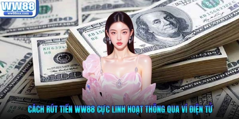 Cách rút tiền WW88 cực linh hoạt thông qua ví điện t
