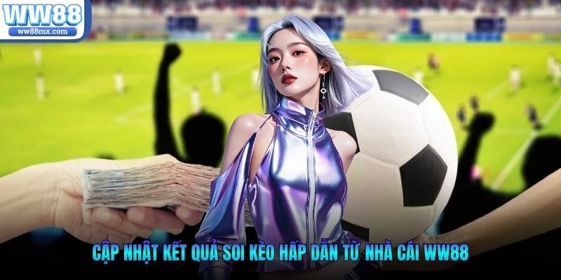 Cập nhật kết quả soi kèo hấp dẫn từ nhà cái WW88