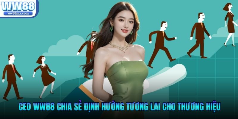 CEO WW88 chia sẻ định hướng tương lai cho thương hiệu