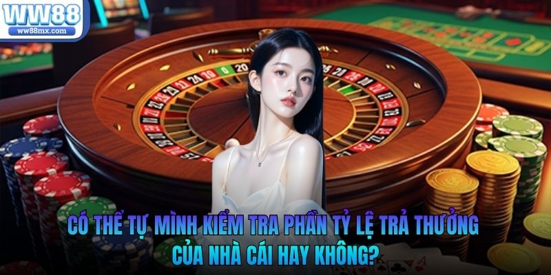Có thể tự mình kiểm tra phần tỷ lệ trả thưởng của nhà cái hay không?