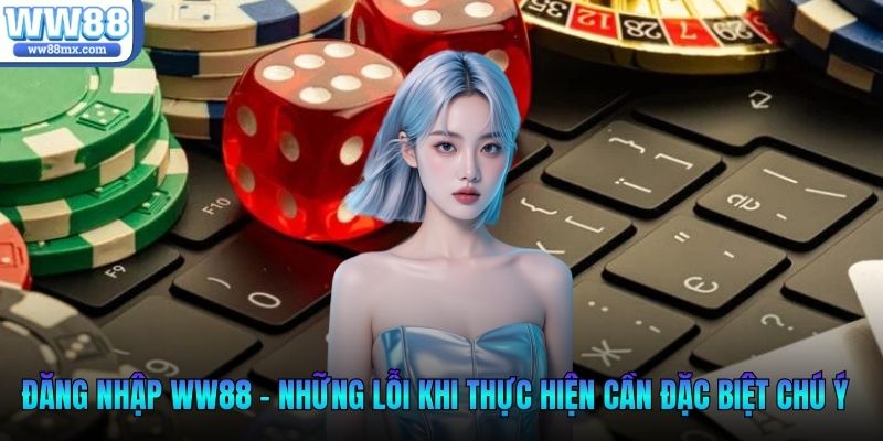 Đăng nhập WW88 - Những lỗi khi thực hiện cần đặc biệt chú ý