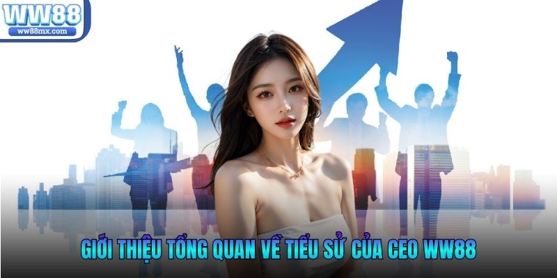 Giới thiệu tổng quan về tiểu sử của CEO WW88