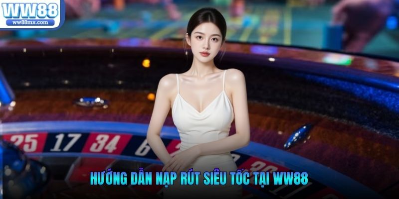 Hướng dẫn nạp rút siêu tốc tại WW88