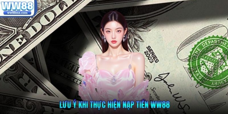 Lưu ý khi thực hiện nạp tiền WW88
