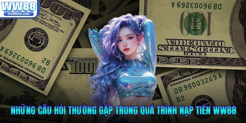 Những câu hỏi thưởng gặp trong quá trình nạp tiền WW88