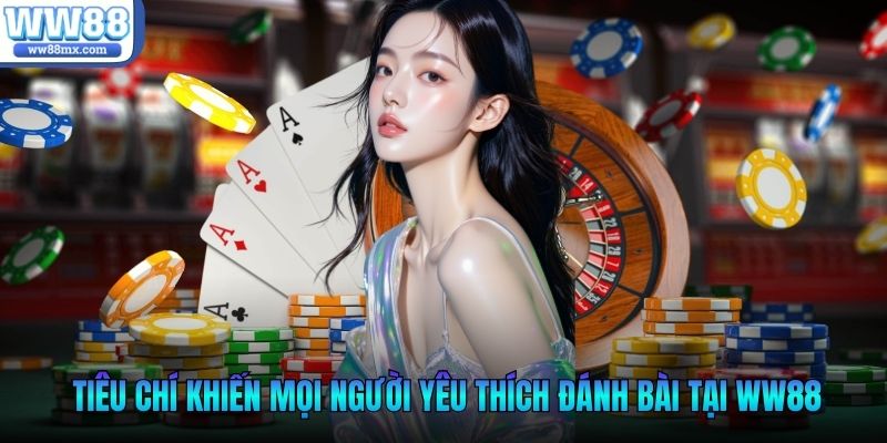 Những tiêu chí khiến mọi người ngày một yêu thích đánh bài tại WW88