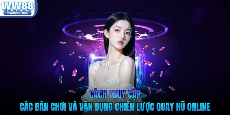 Cách truy cập các bàn chơi và vận dụng chiến lược quay hũ online