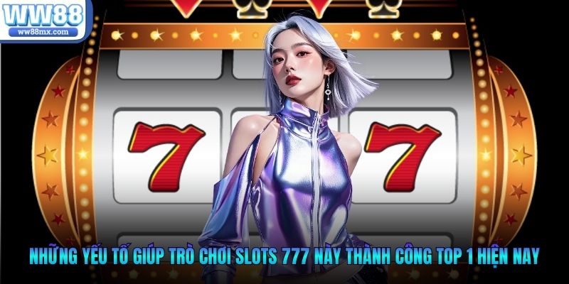 Những yếu tố giúp trò chơi slots 777 này thành công top 1 hiện nay