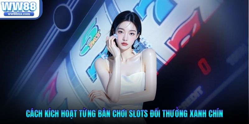 Cách kích hoạt từng bàn chơi slots đổi thưởng xanh chín