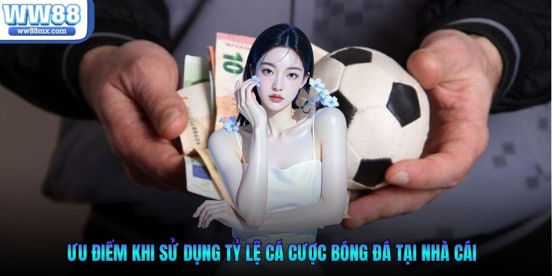 Ưu điểm khi sử dụng tỷ lệ cá cược bóng đá tại nhà cái