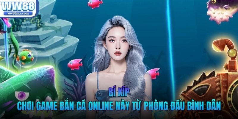 Bí kíp chơi game bắn cá online này từ phòng đấu bình dân